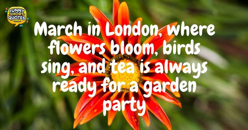 Welcome March Quotes for a Garden Party in a London Suburb